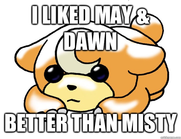 I liked May & Dawn Better than Misty  Confession Teddiursa