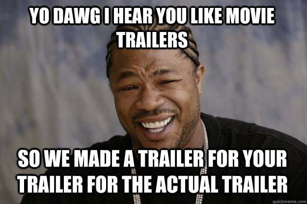 YO DAWG I HEAR you like movie trailers SO WE made a trailer for your trailer for the actual trailer - YO DAWG I HEAR you like movie trailers SO WE made a trailer for your trailer for the actual trailer  Xzibit meme