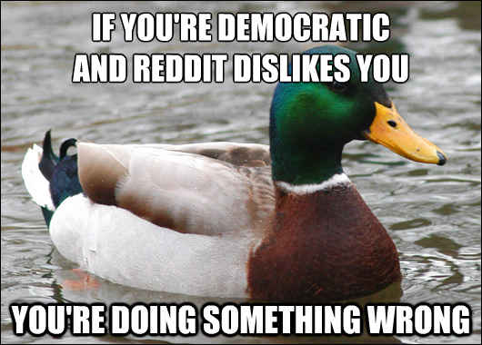 If you're democratic
and reddit dislikes you you're doing something wrong  Actual Advice Mallard