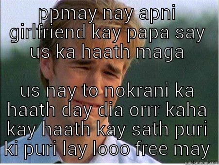 MAY NAY APNI GIRLFRIEND KAY PAPA SAY US KA HAATH MAGA US NAY TO NOKRANI KA HAATH DAY DIA ORRR KAHA KAY HAATH KAY SATH PURI KI PURI LAY LOOO FREE MAY 1990s Problems