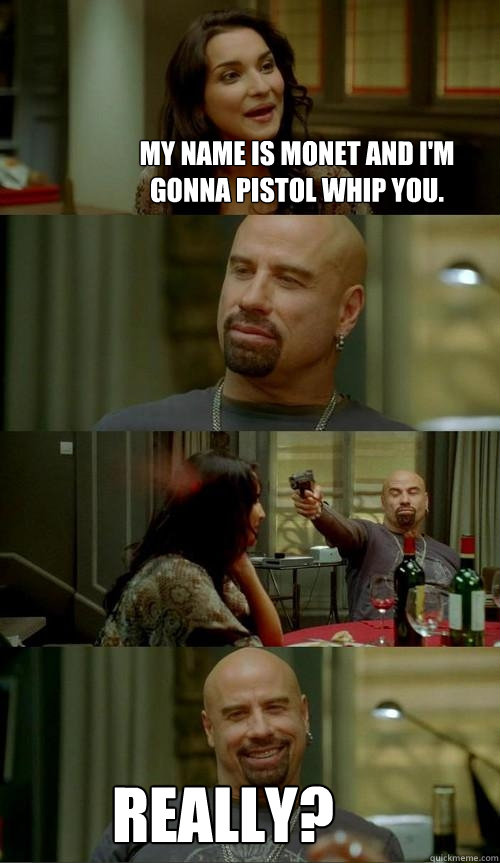 My name is Monet and I'm gonna pistol whip you. Really?  Skinhead John