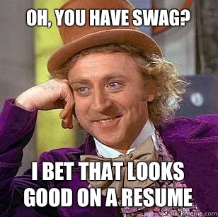 Oh, you have swag? I bet that looks good on a resume  Condescending Wonka