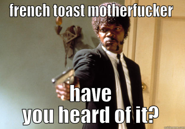 FRENCH TOAST MOTHERFUCKER HAVE YOU HEARD OF IT? Samuel L Jackson
