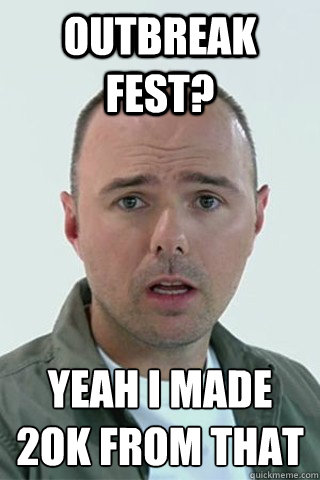 OUTBREAK FEST? Yeah I made £2ok from that  Karl Pilkington