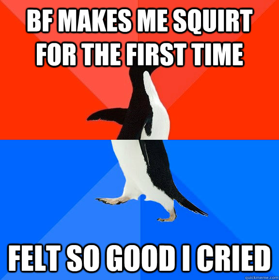 BF Makes me squirt for the first time Felt so good i cried  Socially Awesome Awkward Penguin