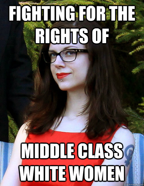 Fighting for the rights of middle class white women  - Fighting for the rights of middle class white women   Hipster Feminist