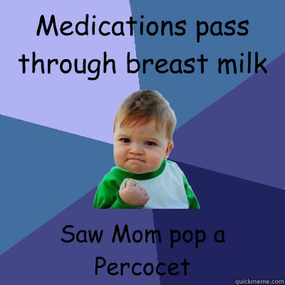 Medications pass through breast milk Saw Mom pop a Percocet  Success Kid