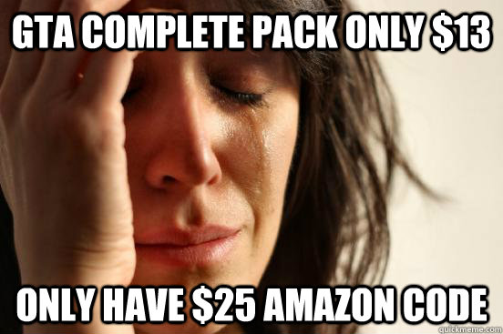 GTA COMPLETE PACK ONLY $13 ONLY HAVE $25 AMAZON CODE  First World Problems