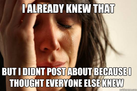 I already knew that But i didnt post about because i thought Everyone else knew  First World Problems