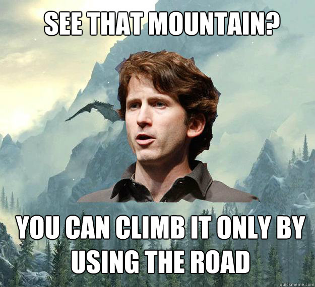 See that mountain? You can climb it only by using the road - See that mountain? You can climb it only by using the road  Inspirational Todd Howard