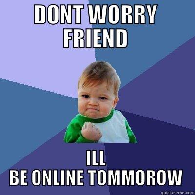 DONT WORRY FRIEND ILL BE ONLINE TOMMOROW Success Kid
