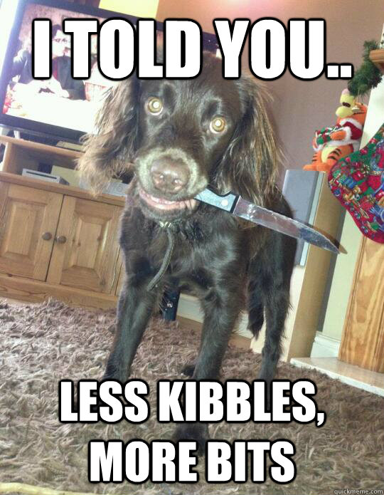 I told you.. less kibbles, more bits - I told you.. less kibbles, more bits  Misc