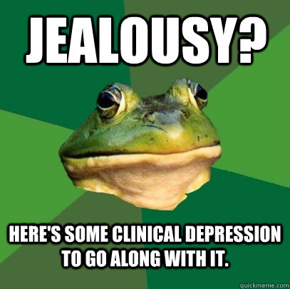 Jealousy?  Here's some clinical depression to go along with it.   Foul Bachelor Frog