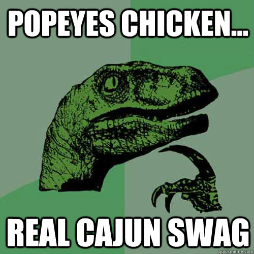 Popeyes Chicken... REAL CAJUN SWAG  Philosoraptor