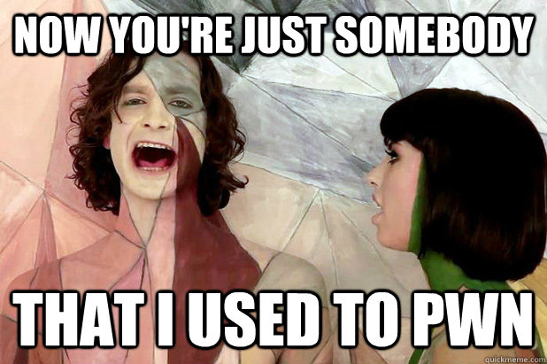 Now you're just somebody that i used to pwn - Now you're just somebody that i used to pwn  Gotye Mad!