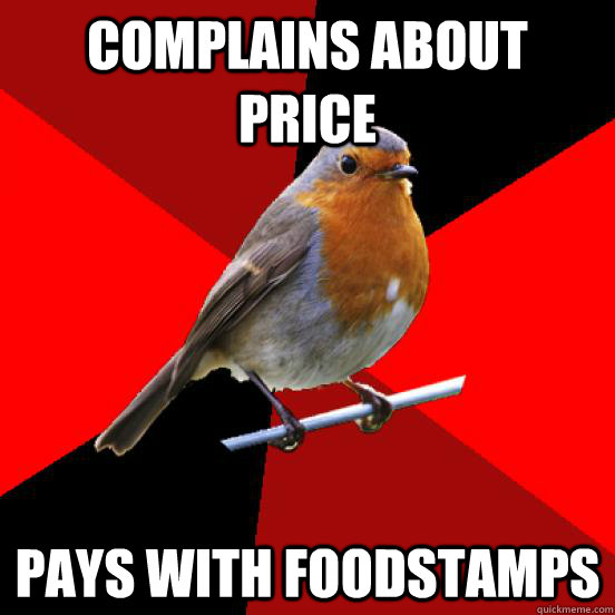 Complains about price Pays with foodstamps  retail robin