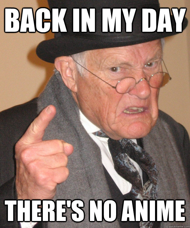 Back in my day there's no anime  Angry Old Man