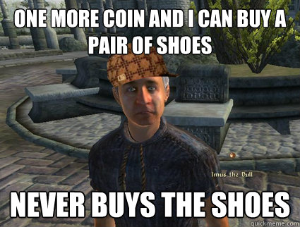 One more coin and I can buy a pair of shoes Never buys the shoes - One more coin and I can buy a pair of shoes Never buys the shoes  Scumbag Beggar
