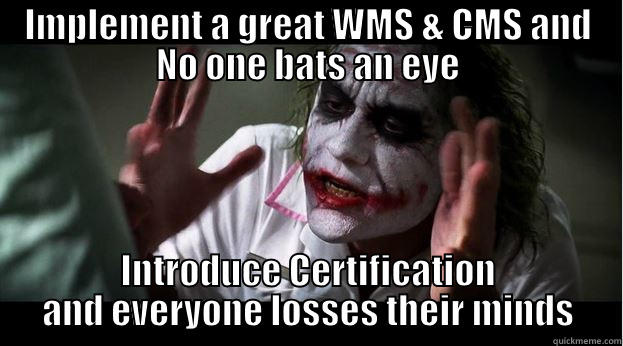 IMPLEMENT A GREAT WMS & CMS AND NO ONE BATS AN EYE INTRODUCE CERTIFICATION AND EVERYONE LOSSES THEIR MINDS Joker Mind Loss