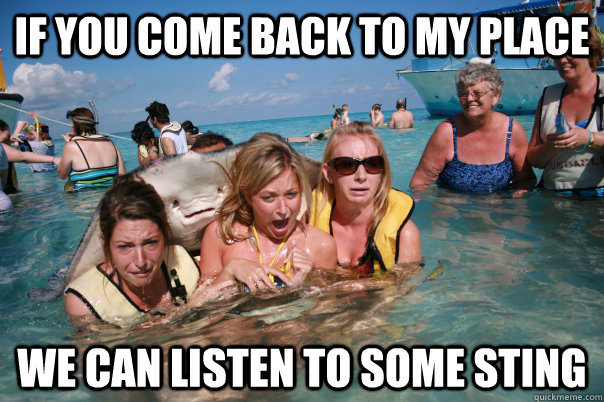 if you come back to my place we can listen to some sting  Pervert Stingray