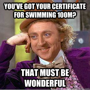You've got your certificate for swimming 100m? That must be wonderful  Creepy Wonka
