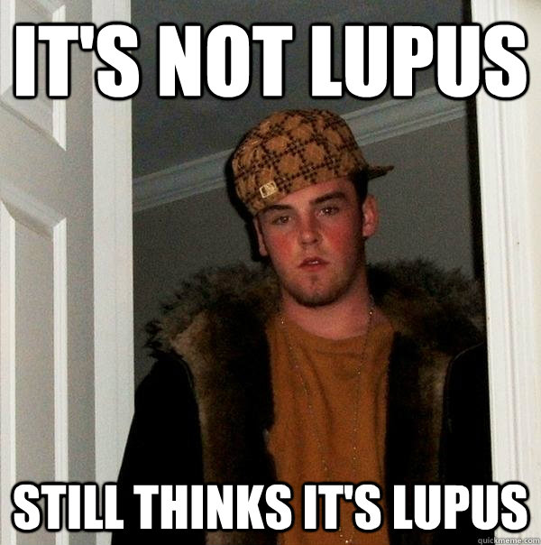 It's not lupus still thinks it's lupus - It's not lupus still thinks it's lupus  Scumbag Steve