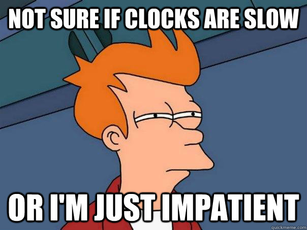 NOt sure if clocks are slow or i'm just impatient  Futurama Fry