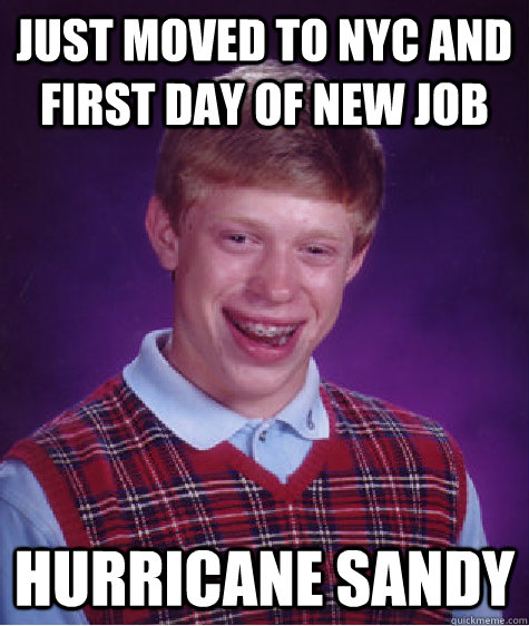 just moved to NYC and first day of new job hurricane sandy  Bad Luck Brian