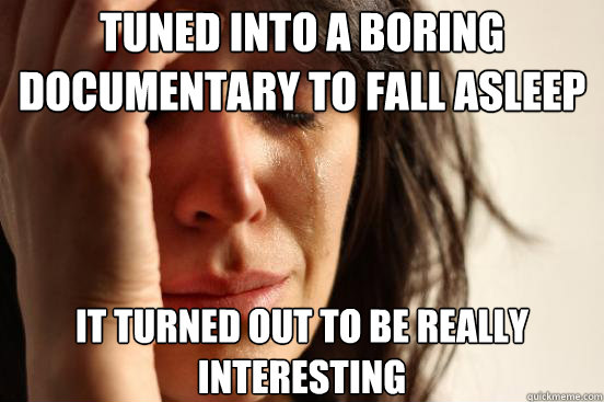 tuned into a boring documentary to fall asleep it turned out to be really interesting  First World Problems