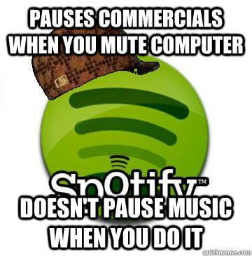 Pauses commercials when you mute computer doesn't pause music when you do it  Scumbag Spotify