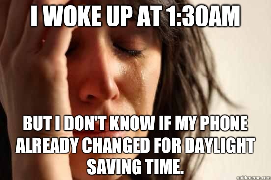 I woke up at 1:30am But I don't know if my phone already changed for daylight saving time.   First World Problems