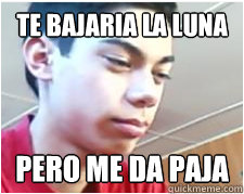 te bajaria la luna pero me da paja - te bajaria la luna pero me da paja  Mati pajero