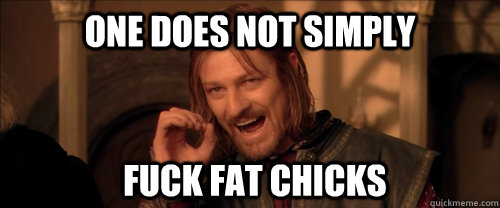 One does not simply fuck fat chicks  Mordor