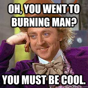 oh, you went to burning man? you must be cool. - oh, you went to burning man? you must be cool.  Condescending Wonka