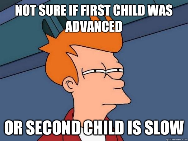 Not sure if first child was advanced Or second child is slow  Futurama Fry