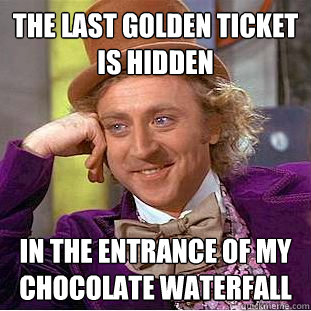 the last golden ticket is hidden in the entrance of my chocolate waterfall  Creepy Wonka