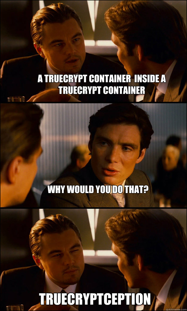 A truecrypt container  inside a truecrypt container Why would you do that? Truecryptception - A truecrypt container  inside a truecrypt container Why would you do that? Truecryptception  Inception