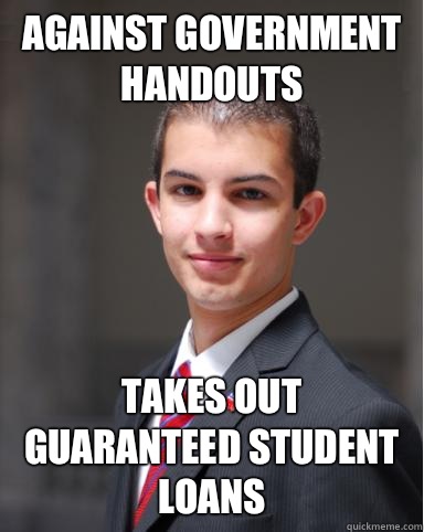 against government handouts Takes out guaranteed student loans - against government handouts Takes out guaranteed student loans  College Conservative