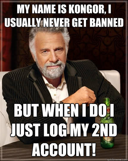 My name is Kongor, I usually never get banned But when I do I just log my 2nd Account! - My name is Kongor, I usually never get banned But when I do I just log my 2nd Account!  The Most Interesting Man In The World