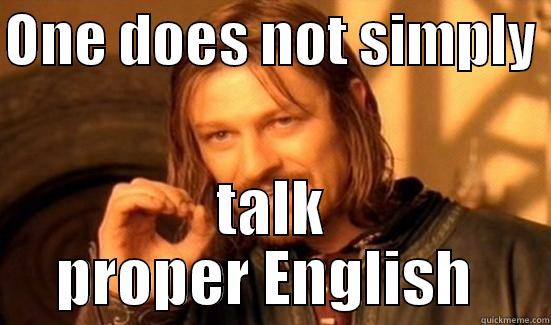 ONE DOES NOT SIMPLY  TALK PROPER ENGLISH  Boromir