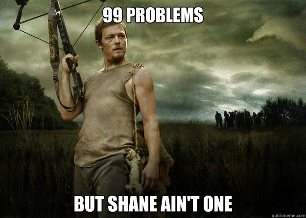 99 PROBLEMS BUT SHANE AIN'T ONE  