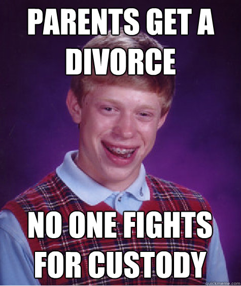 Parents get a divorce No one fights for custody  Bad Luck Brian
