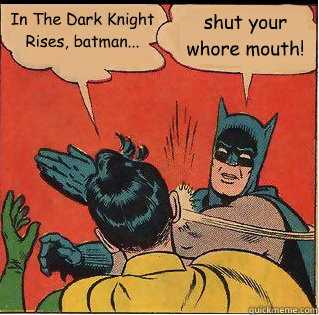 In The Dark Knight Rises, batman... shut your whore mouth!
 - In The Dark Knight Rises, batman... shut your whore mouth!
  Slappin Batman