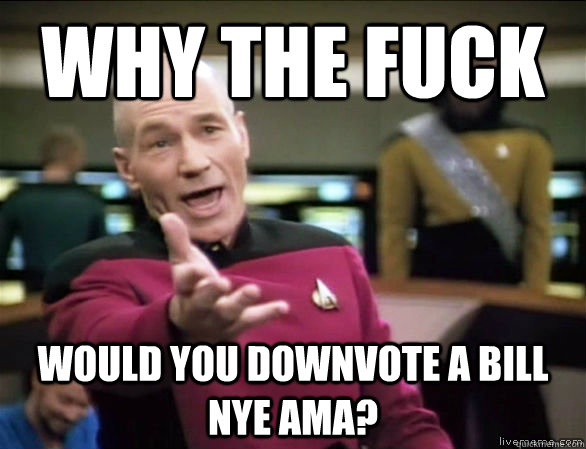 Why the fuck would you downvote a bill nye ama? - Why the fuck would you downvote a bill nye ama?  Annoyed Picard HD