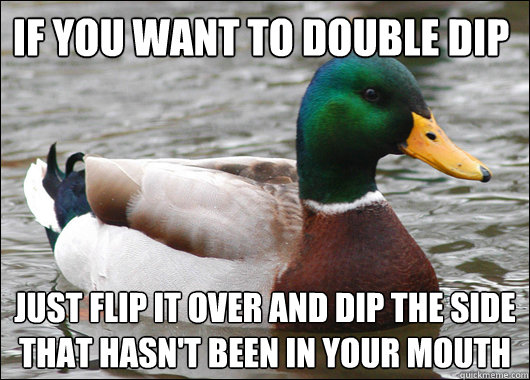 If you want to double dip Just flip it over and dip the side that hasn't been in your mouth  Actual Advice Mallard