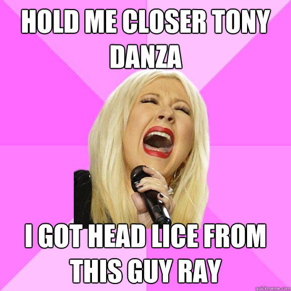Hold me closer Tony Danza I got head lice from this guy Ray - Hold me closer Tony Danza I got head lice from this guy Ray  Wrong Lyrics Christina