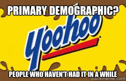 Primary Demographic? People who haven't had it in a while - Primary Demographic? People who haven't had it in a while  Yoohoo or you dont.