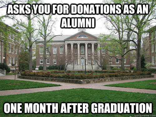 asks you for donations as an alumni one month after graduation  