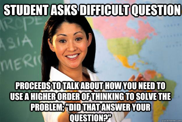 Student asks difficult question Proceeds to talk about how you need to use a higher order of thinking to solve the problem; 