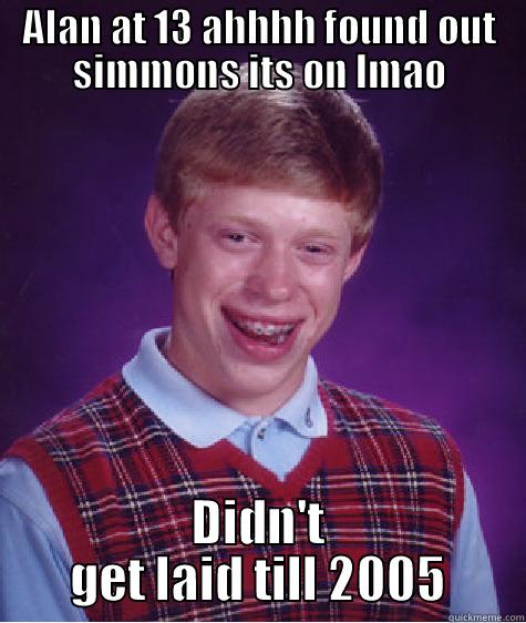 ALAN AT 13 AHHHH FOUND OUT SIMMONS ITS ON LMAO DIDN'T GET LAID TILL 2005 Bad Luck Brian